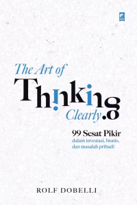 The art of thinking clearly: 99 sesat pikir dalam investasi, bisnis, dan masalah pribadi